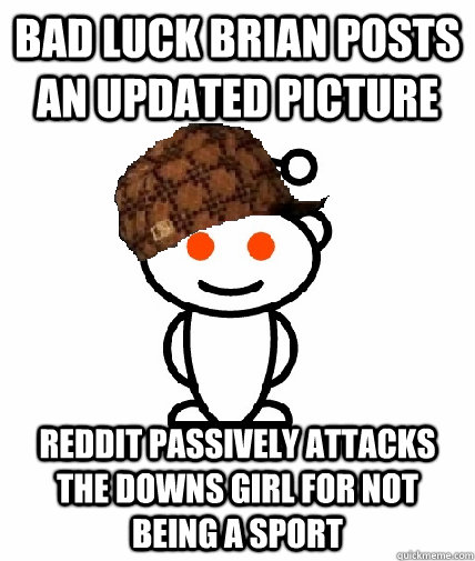 Bad luck brian posts an updated picture reddit passively attacks the downs girl for not being a sport  Scumbag Redditor