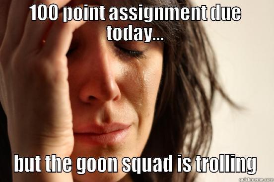 100 POINT ASSIGNMENT DUE TODAY... BUT THE GOON SQUAD IS TROLLING First World Problems
