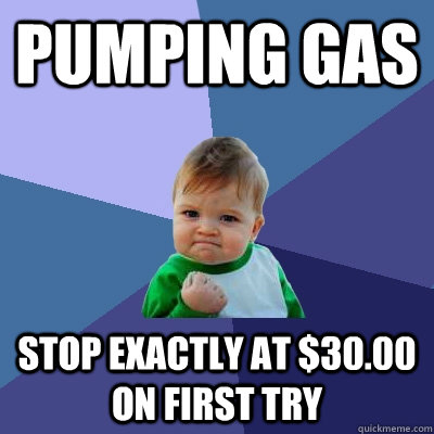 Pumping gas stop exactly at $30.00 on first try  Success Kid