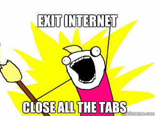 Exit INternet Close ALL the tabs  All The Things