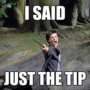 i said just the tip  Pissed off Harry