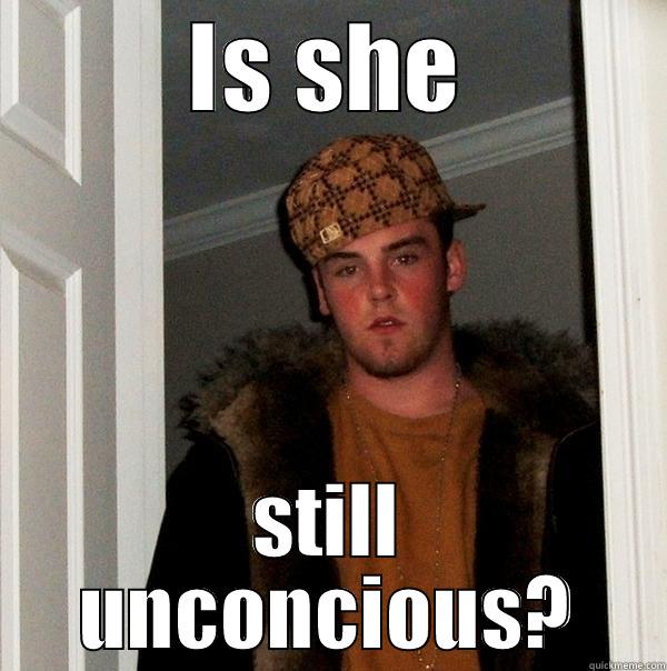 IS SHE STILL UNCONCIOUS? Scumbag Steve