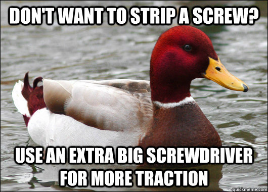 Don't want to strip a screw? Use an extra big screwdriver for more traction  Malicious Advice Mallard