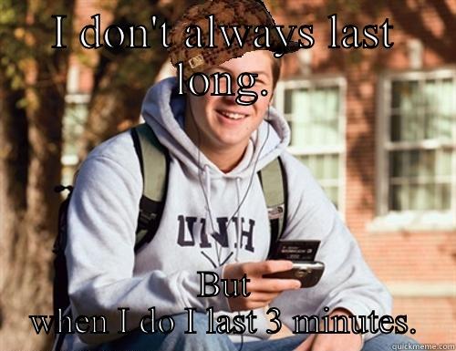 I DON'T ALWAYS LAST LONG. BUT WHEN I DO I LAST 3 MINUTES. College Freshman