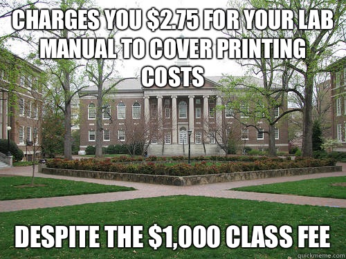 Charges you $2.75 for your lab manual to cover printing costs Despite the $1,000 class fee  Scumbag University