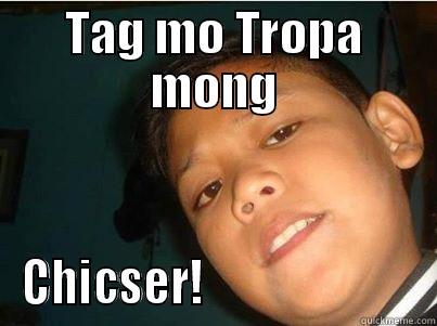 TAG MO TROPA MONG CHICSER!                        Misc