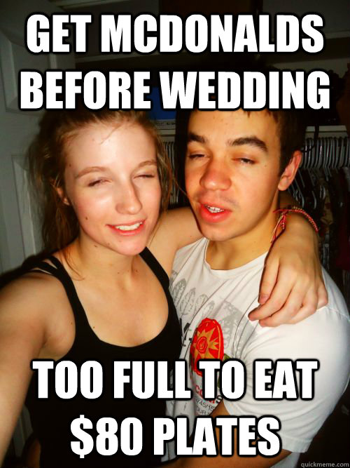 Get McDonalds before wedding Too full to eat $80 plates  