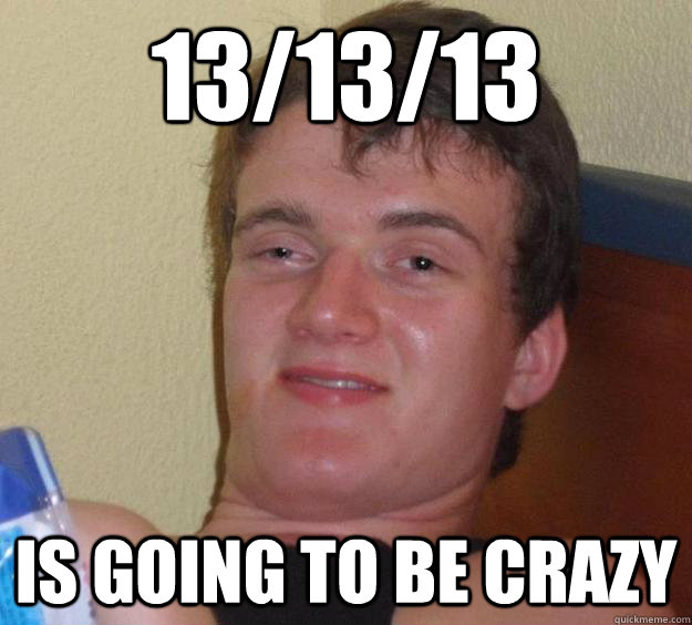 13/13/13 Is going to be crazy - 13/13/13 Is going to be crazy  10 Guy