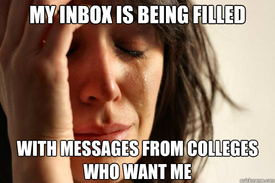 My inbox is being filled with messages from colleges who want me  First World Problems