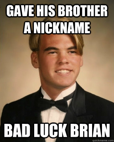 gave his brother a nickname bad luck brian  