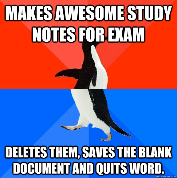 makes awesome study notes for exam deletes them, saves the blank document and quits Word.  Socially Awesome Awkward Penguin