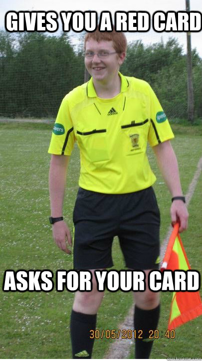Gives you a red card Asks for your card  