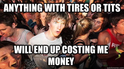 Anything with tires or tits will end up costing me money  Sudden Clarity Clarence