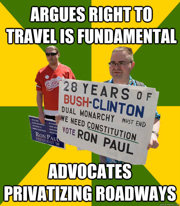 Argues right to travel is fundamental Advocates privatizing roadways  Brainwashed Libertarian