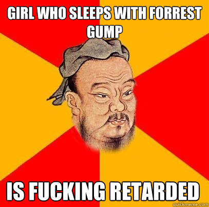 Girl who sleeps with forrest gump is fucking retarded - Girl who sleeps with forrest gump is fucking retarded  Confucius says