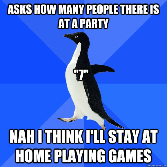 Asks How many people there is at a party Nah i think i'll stay at home playing games 
