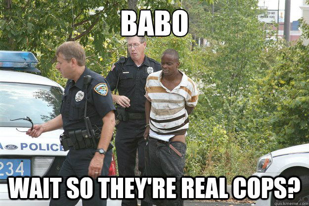 BABO wait so they're real cops?  Cops