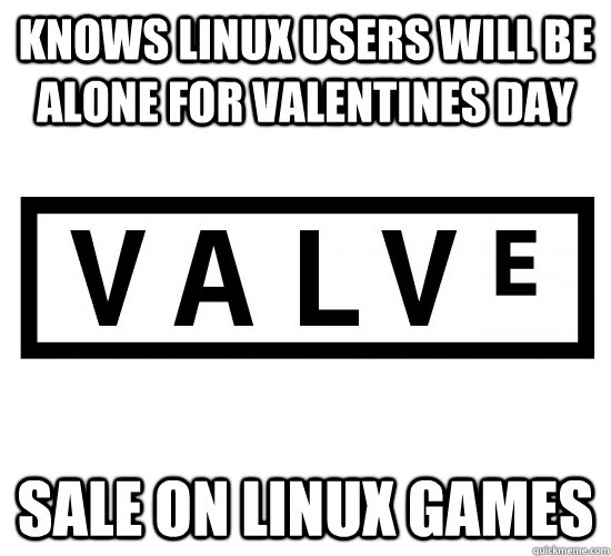 Knows Linux users will be alone for Valentines Day Sale on linux games - Knows Linux users will be alone for Valentines Day Sale on linux games  Good Guy Valve