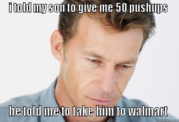 I TOLD MY SON TO GIVE ME 50 PUSHUPS HE TOLD ME TO TAKE HIM TO WALMART Misc