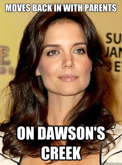 Moves back in with parents on Dawson's creek - Moves back in with parents on Dawson's creek  Smart Katie Holmes