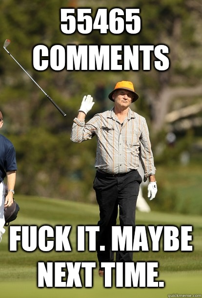 55465 comments Fuck it. Maybe next time.   Bill Murray