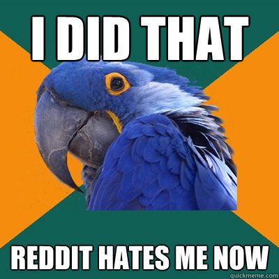 I did that reddit hates me now  Paranoid Parrot