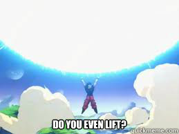  DO YOU EVEN LIFT?  Spirit Bomb Goku