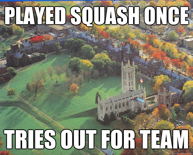 Played squash once tries out for team  - Played squash once tries out for team   TrinColl