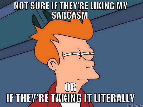 NOT SURE IF THEY'RE LIKING MY SARCASM  OR IF THEY'RE TAKING IT LITERALLY Futurama Fry