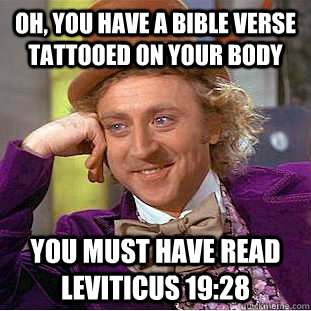 Oh, you have a bible verse tattooed on your body You must have read Leviticus 19:28   Condescending Wonka