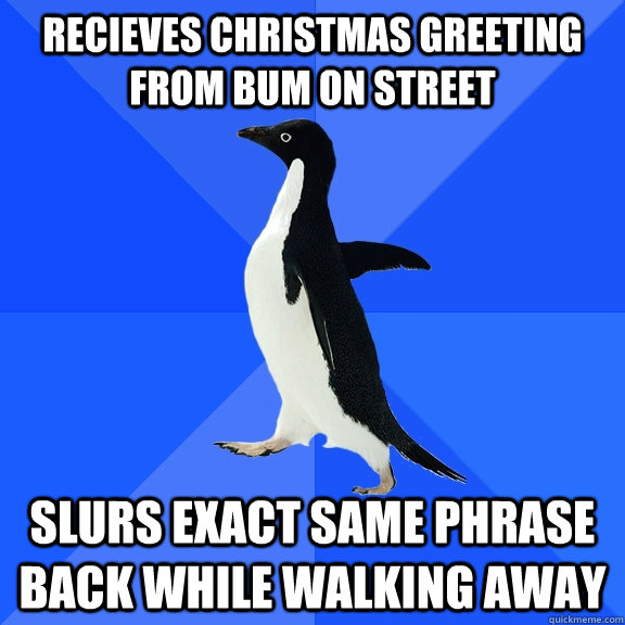 Recieves Christmas greeting from bum on street Slurs exact same phrase back while walking away  Socially Awkward Penguin