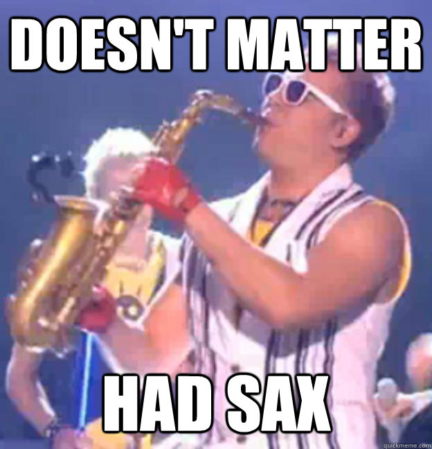 Doesn't matter Had Sax Sassy Sax Man quickmeme