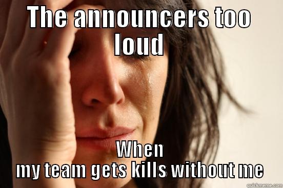 THE ANNOUNCERS TOO LOUD WHEN MY TEAM GETS KILLS WITHOUT ME First World Problems