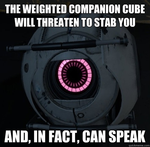 THE WEIGHTED COMPANION CUBE WILL THREATEN TO STAB YOU AND, IN FACT, CAN SPEAK  