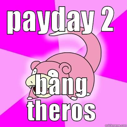 PAYDAY 2 BANG THEROS Slowpoke