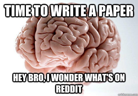 time to write a paper hey bro, I wonder what's on reddit - time to write a paper hey bro, I wonder what's on reddit  Scumbag Brain