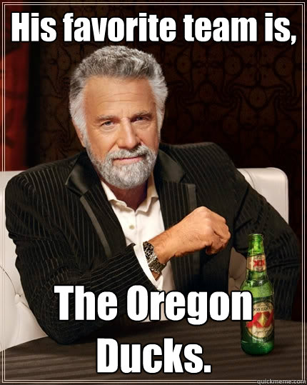 His favorite team is, The Oregon Ducks.  The Most Interesting Man In The World