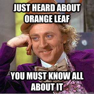 Just heard about orange leaf You must know all about it  Creepy Wonka