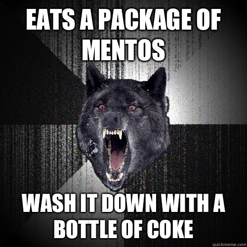 Eats a package of mentos Wash it down with a bottle of Coke  Insanity Wolf