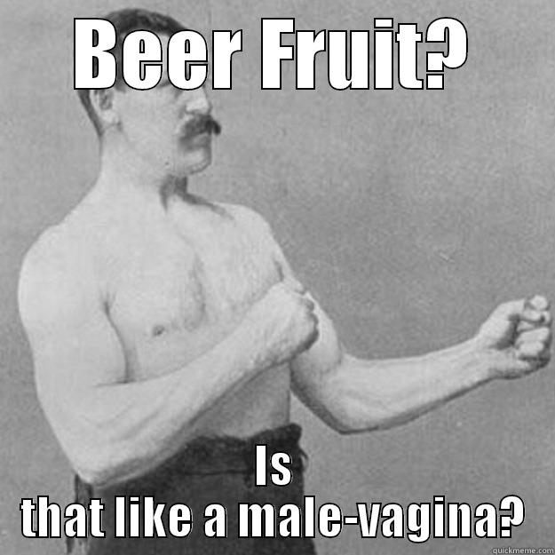 BEER FRUIT? IS THAT LIKE A MALE-VAGINA? overly manly man
