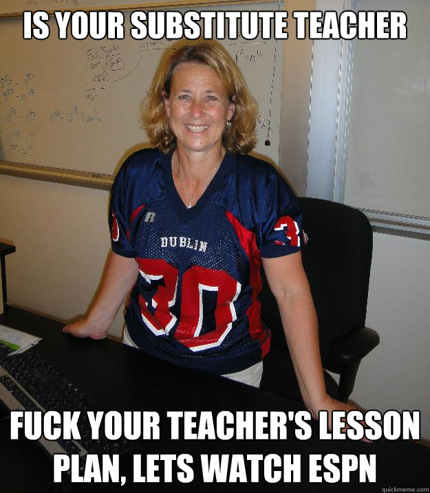 is your substitute teacher fuck your teacher's lesson plan, lets watch ESPN  Helpful High School Teacher