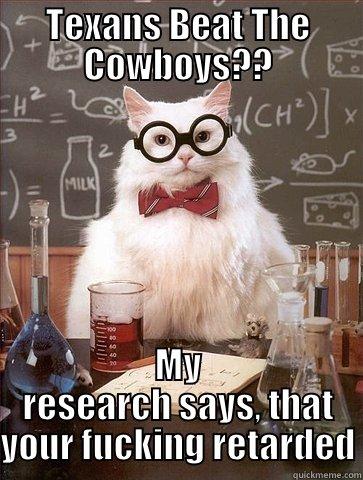 TEXANS BEAT THE COWBOYS?? MY RESEARCH SAYS, THAT YOUR FUCKING RETARDED Chemistry Cat