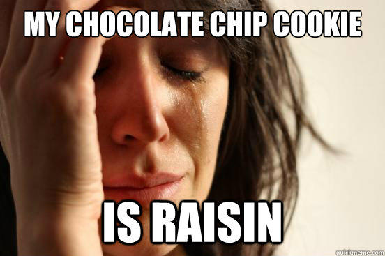 my chocolate chip cookie is raisin - my chocolate chip cookie is raisin  First World Problems