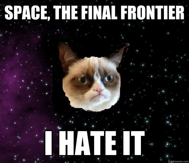 Space, the final frontier I hate it - Space, the final frontier I hate it  Misc