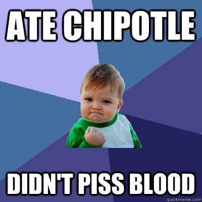 ate chipotle Didn't piss blood  Success Kid