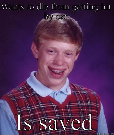 WANTS TO DIE FROM GETTING HIT BY CAR IS SAVED Bad Luck Brian
