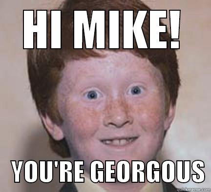 HI MIKE!    YOU'RE GEORGOUS Over Confident Ginger