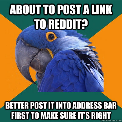 About to post a link to reddit? better post it into address bar first to make sure it's right  Paranoid Parrot
