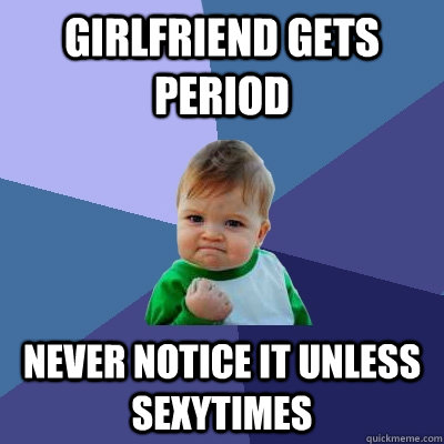 Girlfriend gets period Never notice it unless sexytimes  Success Kid