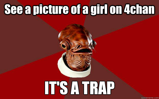 See a picture of a girl on 4chan  IT'S A TRAP - See a picture of a girl on 4chan  IT'S A TRAP  Admiral Ackbar Relationship Expert